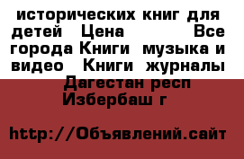 12 исторических книг для детей › Цена ­ 2 000 - Все города Книги, музыка и видео » Книги, журналы   . Дагестан респ.,Избербаш г.